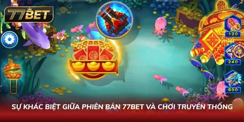 Lý do phiên bản Bắn Cá 77BET làm nên sức hút vượt trội
