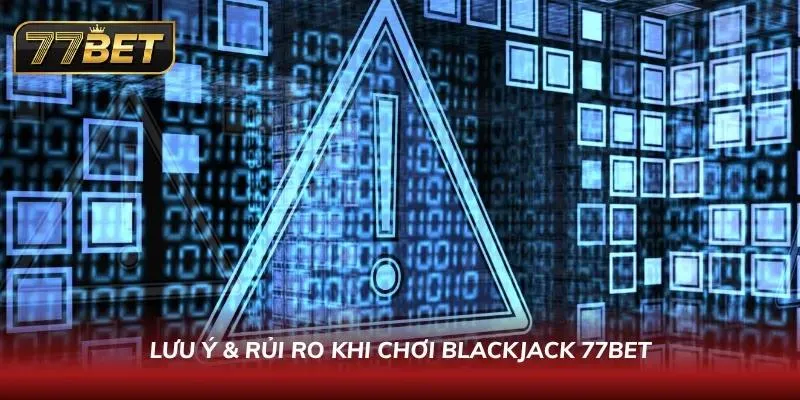 Chú ý các lưu ý và rủi ro khi chơi blackjack