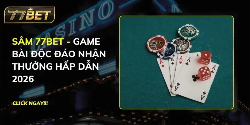Sâm 77BET - Game Bài Độc Đáo Nhận Thưởng Hấp Dẫn 2026 Sâm 77BET